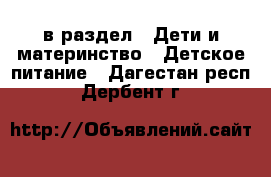  в раздел : Дети и материнство » Детское питание . Дагестан респ.,Дербент г.
